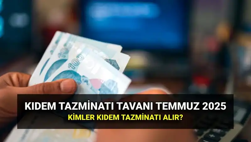 2025’te Kıdem Tazminatı Tavanı Ne Kadar Olacak? Temmuz Zamları Açıklandı!